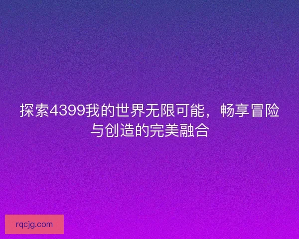 探索4399我的世界无限可能，畅享冒险与创造的完美融合